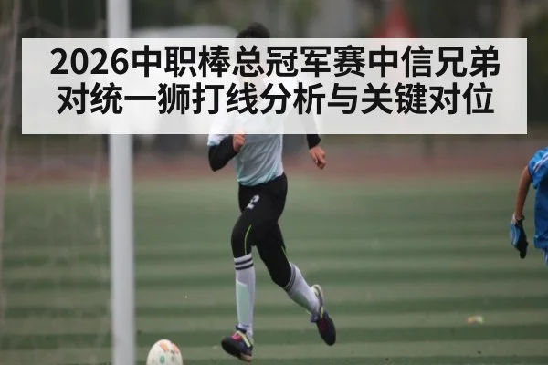 2026中职棒总冠军赛中信兄弟对统一狮打线分析与关键对位